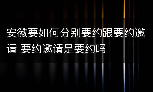安徽要如何分别要约跟要约邀请 要约邀请是要约吗