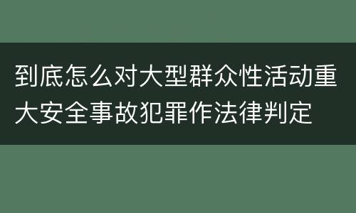 到底怎么对大型群众性活动重大安全事故犯罪作法律判定