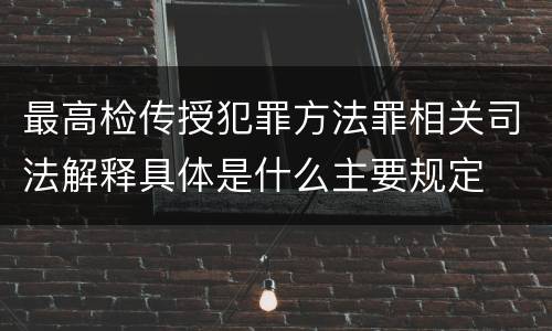 最高检传授犯罪方法罪相关司法解释具体是什么主要规定