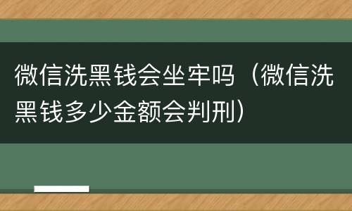 微信洗黑钱会坐牢吗（微信洗黑钱多少金额会判刑）