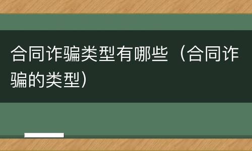 合同诈骗类型有哪些（合同诈骗的类型）
