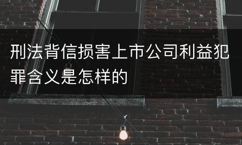 刑法背信损害上市公司利益犯罪含义是怎样的