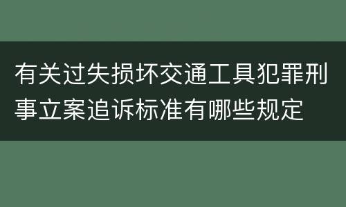 有关过失损坏交通工具犯罪刑事立案追诉标准有哪些规定