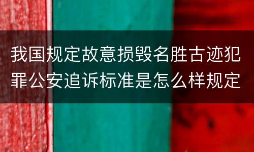 我国规定故意损毁名胜古迹犯罪公安追诉标准是怎么样规定