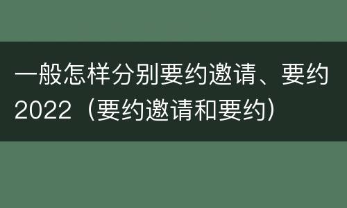 一般怎样分别要约邀请、要约2022（要约邀请和要约）