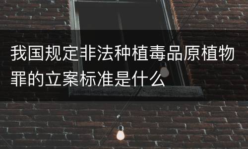 我国规定非法种植毒品原植物罪的立案标准是什么