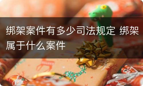 绑架案件有多少司法规定 绑架属于什么案件