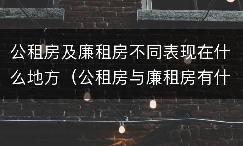 公租房及廉租房不同表现在什么地方（公租房与廉租房有什么不同）