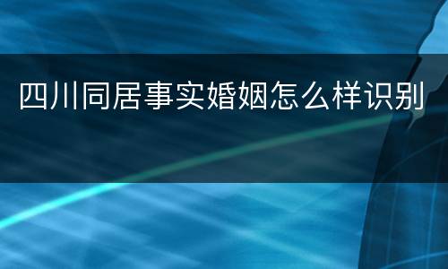四川同居事实婚姻怎么样识别