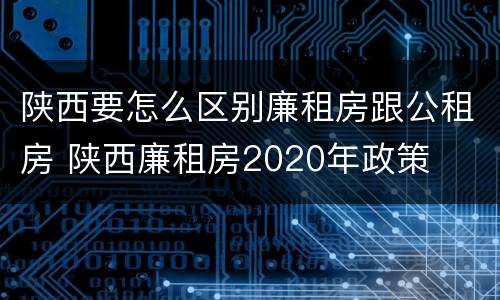 陕西要怎么区别廉租房跟公租房 陕西廉租房2020年政策