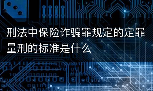 刑法中保险诈骗罪规定的定罪量刑的标准是什么