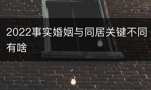 2022事实婚姻与同居关键不同有啥