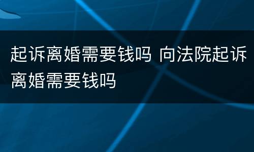 起诉离婚需要钱吗 向法院起诉离婚需要钱吗