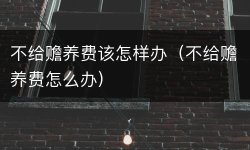 不给赡养费该怎样办（不给赡养费怎么办）