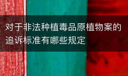 对于非法种植毒品原植物案的追诉标准有哪些规定