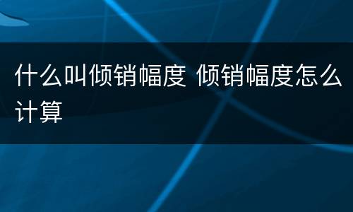 什么叫倾销幅度 倾销幅度怎么计算