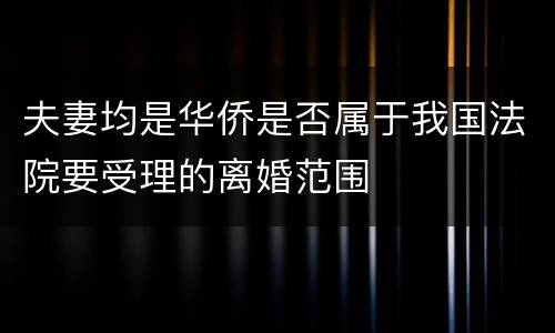 夫妻均是华侨是否属于我国法院要受理的离婚范围