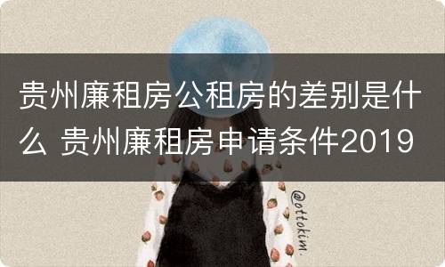 贵州廉租房公租房的差别是什么 贵州廉租房申请条件2019