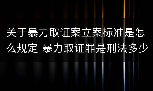 关于暴力取证案立案标准是怎么规定 暴力取证罪是刑法多少条