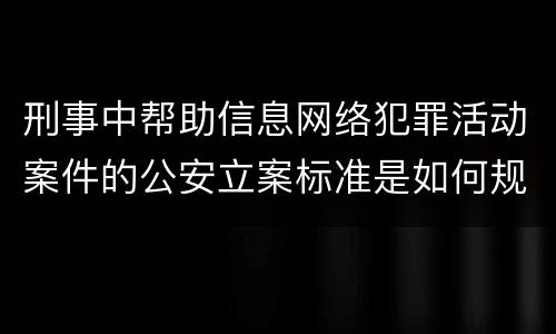 刑事中帮助信息网络犯罪活动案件的公安立案标准是如何规定