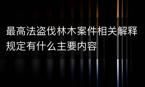 最高法盗伐林木案件相关解释规定有什么主要内容