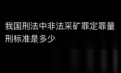 我国刑法中非法采矿罪定罪量刑标准是多少