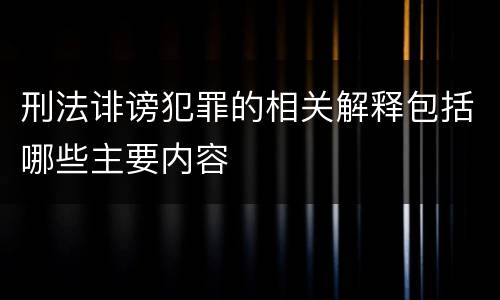 刑法诽谤犯罪的相关解释包括哪些主要内容