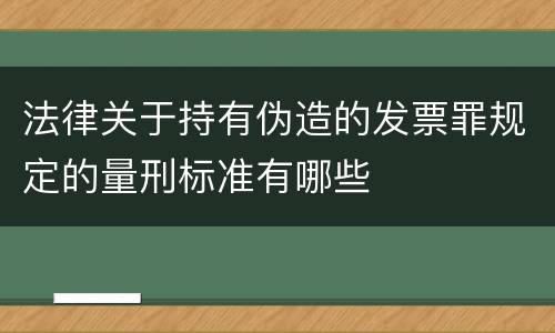 法律关于持有伪造的发票罪规定的量刑标准有哪些