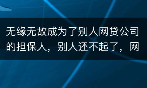 无缘无故成为了别人网贷公司的担保人，别人还不起了，网贷公司威胁我要让我上征信。