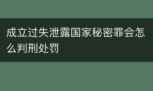 成立过失泄露国家秘密罪会怎么判刑处罚