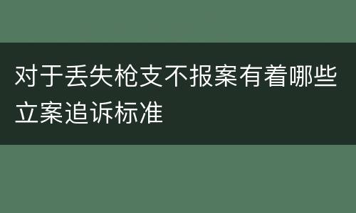 对于丢失枪支不报案有着哪些立案追诉标准