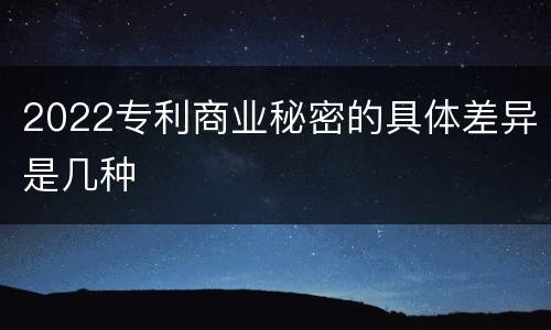 2022专利商业秘密的具体差异是几种