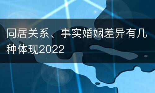同居关系、事实婚姻差异有几种体现2022