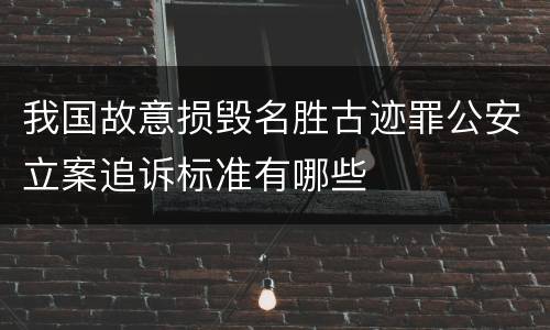 我国故意损毁名胜古迹罪公安立案追诉标准有哪些