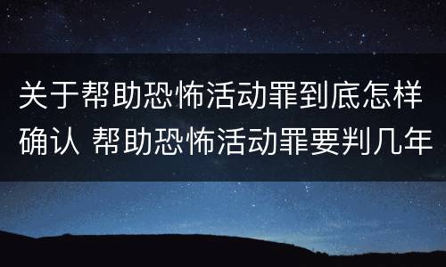 关于帮助恐怖活动罪到底怎样确认 帮助恐怖活动罪要判几年