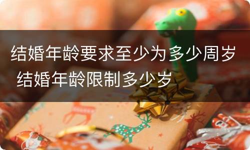 结婚年龄要求至少为多少周岁 结婚年龄限制多少岁