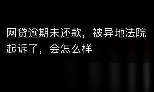 网贷逾期未还款，被异地法院起诉了，会怎么样
