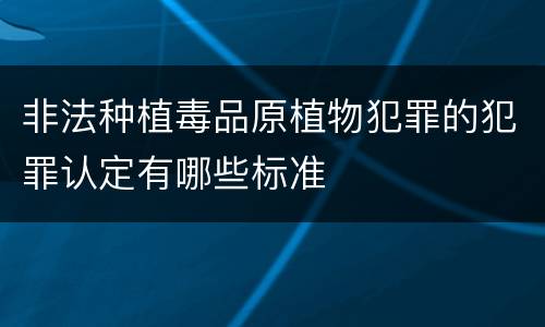 非法种植毒品原植物犯罪的犯罪认定有哪些标准