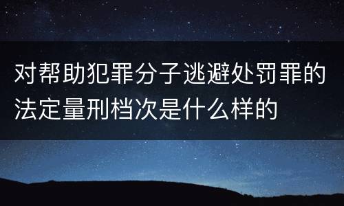 对帮助犯罪分子逃避处罚罪的法定量刑档次是什么样的