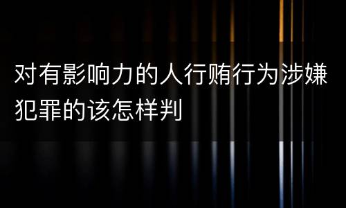 对有影响力的人行贿行为涉嫌犯罪的该怎样判