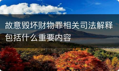 故意毁坏财物罪相关司法解释包括什么重要内容