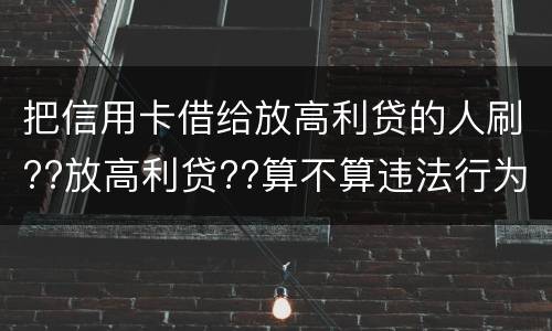 把信用卡借给放高利贷的人刷??放高利贷??算不算违法行为呢