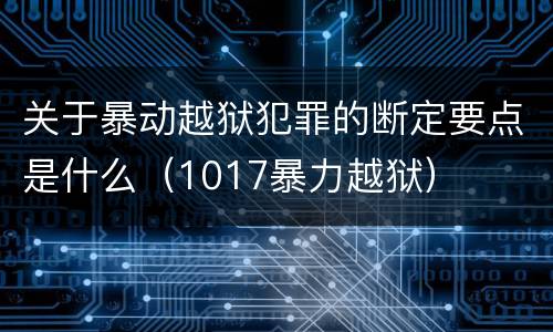 关于暴动越狱犯罪的断定要点是什么（1017暴力越狱）