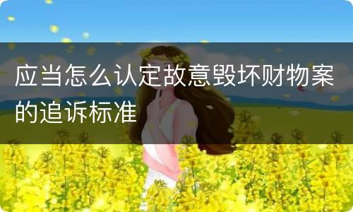 应当怎么认定故意毁坏财物案的追诉标准