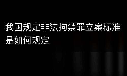 我国规定非法拘禁罪立案标准是如何规定