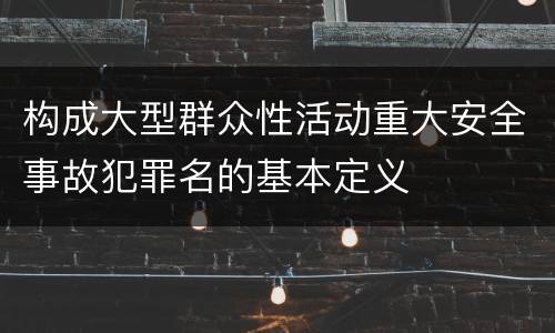 构成大型群众性活动重大安全事故犯罪名的基本定义