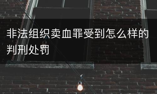 非法组织卖血罪受到怎么样的判刑处罚