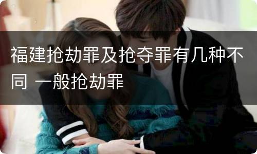 福建抢劫罪及抢夺罪有几种不同 一般抢劫罪
