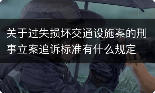 关于过失损坏交通设施案的刑事立案追诉标准有什么规定