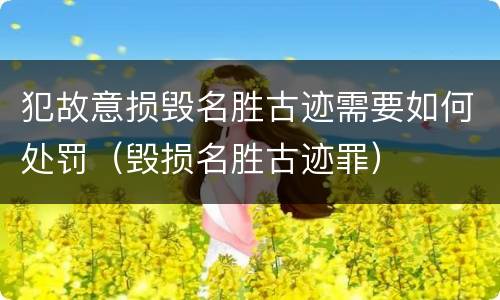 犯故意损毁名胜古迹需要如何处罚（毁损名胜古迹罪）